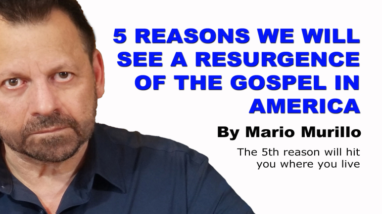 5 REASONS WE WILL SEE A RESURGENCE OF THE GOSPEL IN AMERICA – By Mario Murillo